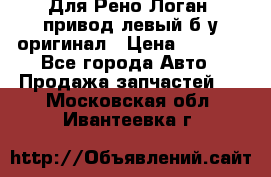 Для Рено Логан1 привод левый б/у оригинал › Цена ­ 4 000 - Все города Авто » Продажа запчастей   . Московская обл.,Ивантеевка г.